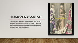 HISTORY AND EVOLUTION
Patch pockets have been used since the 18th century,
originally designed for utility in workwear. Over time,
their design has evolved into a fashionable statement,
often featured in modern apparel.
 