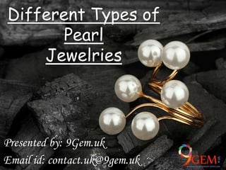 Different Types of
Pearl
Jewelries
Presented by: 9Gem.uk
Email id: contact.uk@9gem.uk
 