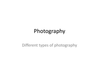 Photography
Different types of photography
 