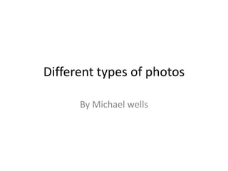 Different types of photos

      By Michael wells
 