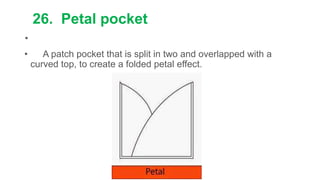 26. Petal pocket
.
• A patch pocket that is split in two and overlapped with a
curved top, to create a folded petal effect.
 