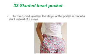 33.Slanted Inset pocket
• As the curved inset but the shape of the pocket is that of a
slant instead of a curve.
 
