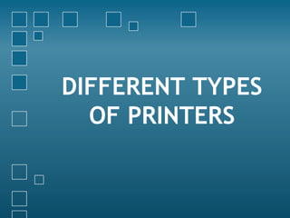 DIFFERENT TYPES
OF PRINTERS
 