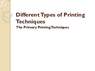 DifferentTypes of Printing
Techniques
The Primary PrintingTechniques
 