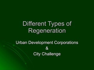 Different Types of Regeneration Urban Development Corporations & City Challenge 