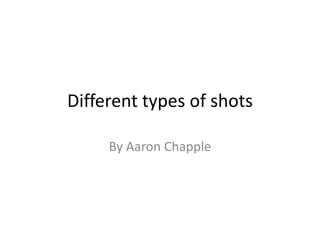 Different types of shots

     By Aaron Chapple
 