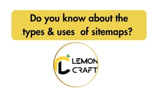Do you know about the
types & uses of sitemaps?
 