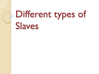 Different types of
Slaves
 