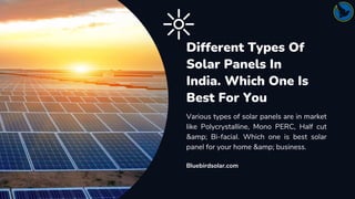 Different Types Of
Solar Panels In
India. Which One Is
Best For You
Various types of solar panels are in market
like Polycrystalline, Mono PERC, Half cut
&amp; Bi-facial. Which one is best solar
panel for your home &amp; business.
Bluebirdsolar.com
 