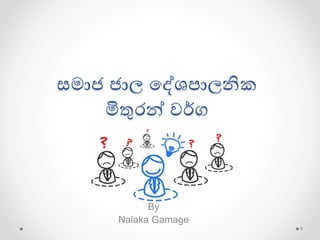 ආරක්ෂා විය යුතු සමාජ ජාල
දේශපාලනික මිතුර්  ර්ග
By
Nalaka Gamage
1
 