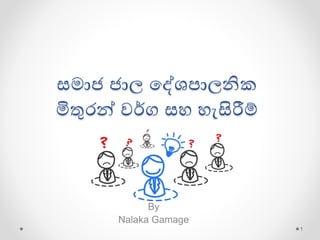 සමාජ ජාල දේශපාලනික
මිතුරන්  ර්ග ස සිරීම්
By
Nalaka Gamage
1
 