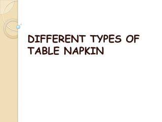 DIFFERENT TYPES OF
TABLE NAPKIN
 