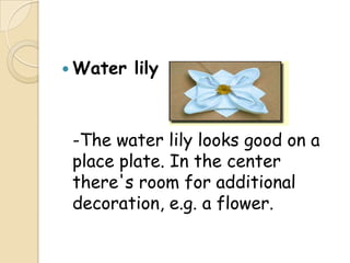  Water   lily



 -The water lily looks good on a
 place plate. In the center
 there's room for additional
 decoration, e.g. a flower.
 
