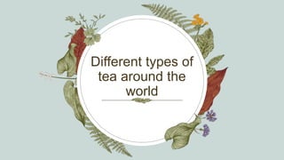 Different types of
tea around the
world
 