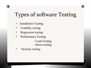 Types of software Testing
 Installation Testing
 Usability testing
 Regression testing
 Performance Testing
- Load Testing
- Stress testing
 Security testing
 