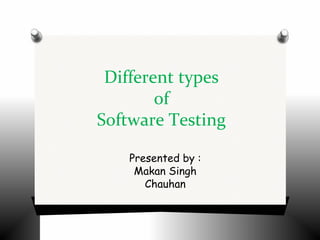 Different types
of
Software Testing
Presented by :
Makan Singh
Chauhan
 