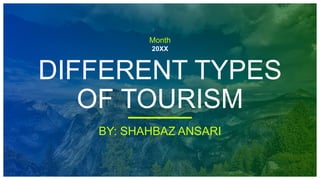 Month
20XX
DIFFERENT TYPES
OF TOURISM
BY: SHAHBAZ ANSARI
 