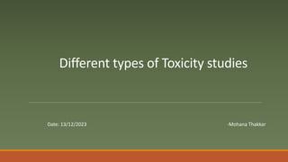 Different types of Toxicity studies
-Mohana Thakkar
Date: 13/12/2023
 
