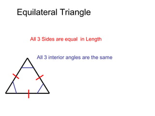 Equilateral Triangle
All 3 Sides are equal in Length
All 3 interior angles are the same
 