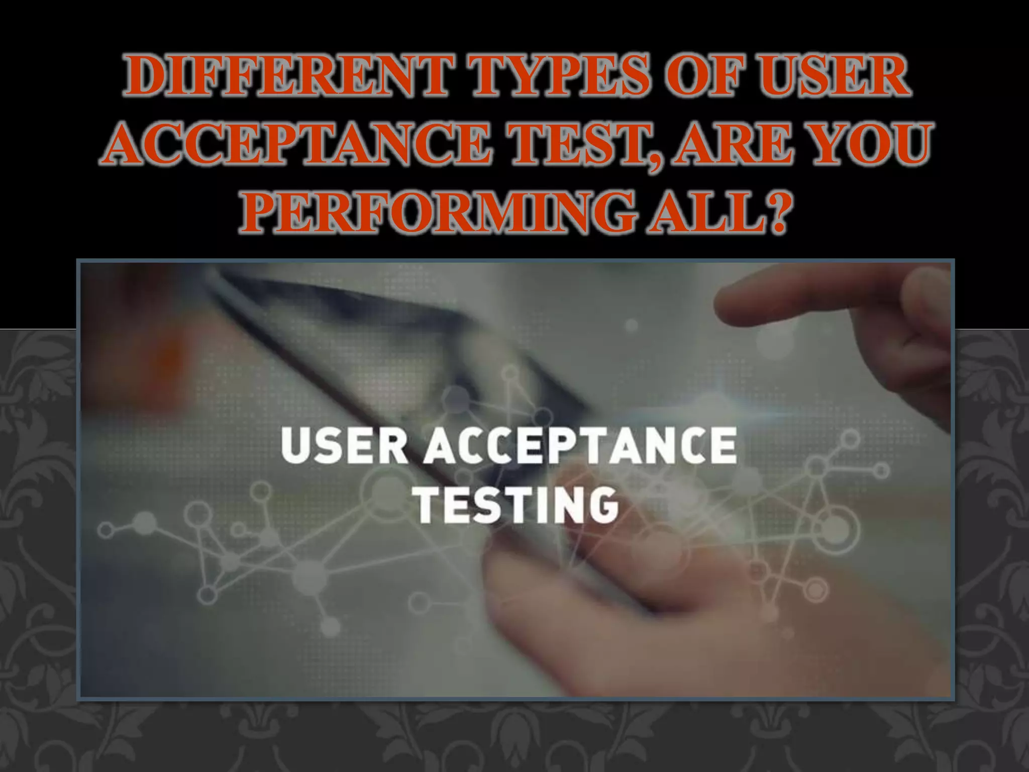 DIFFERENT TYPES OF USER
ACCEPTANCE TEST, ARE YOU
PERFORMING ALL?
 
