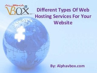 Different Types Of Web
Hosting Services For Your
Website

By: Alphavbox.com

 