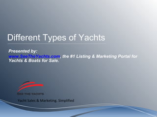 Different Types of Yachts Presented by: www.SeeTheYachts.com , the #1 Listing & Marketing Portal for Yachts & Boats for Sale.  
