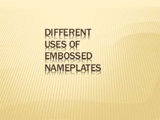 DIFFERENT 
USES OF 
EMBOSSED 
NAMEPLATES 
 