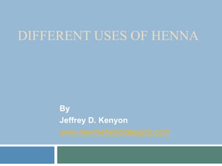 DIFFERENT USES OF HENNA
By
Jeffrey D. Kenyon
www.newmehendidesigns.com
 