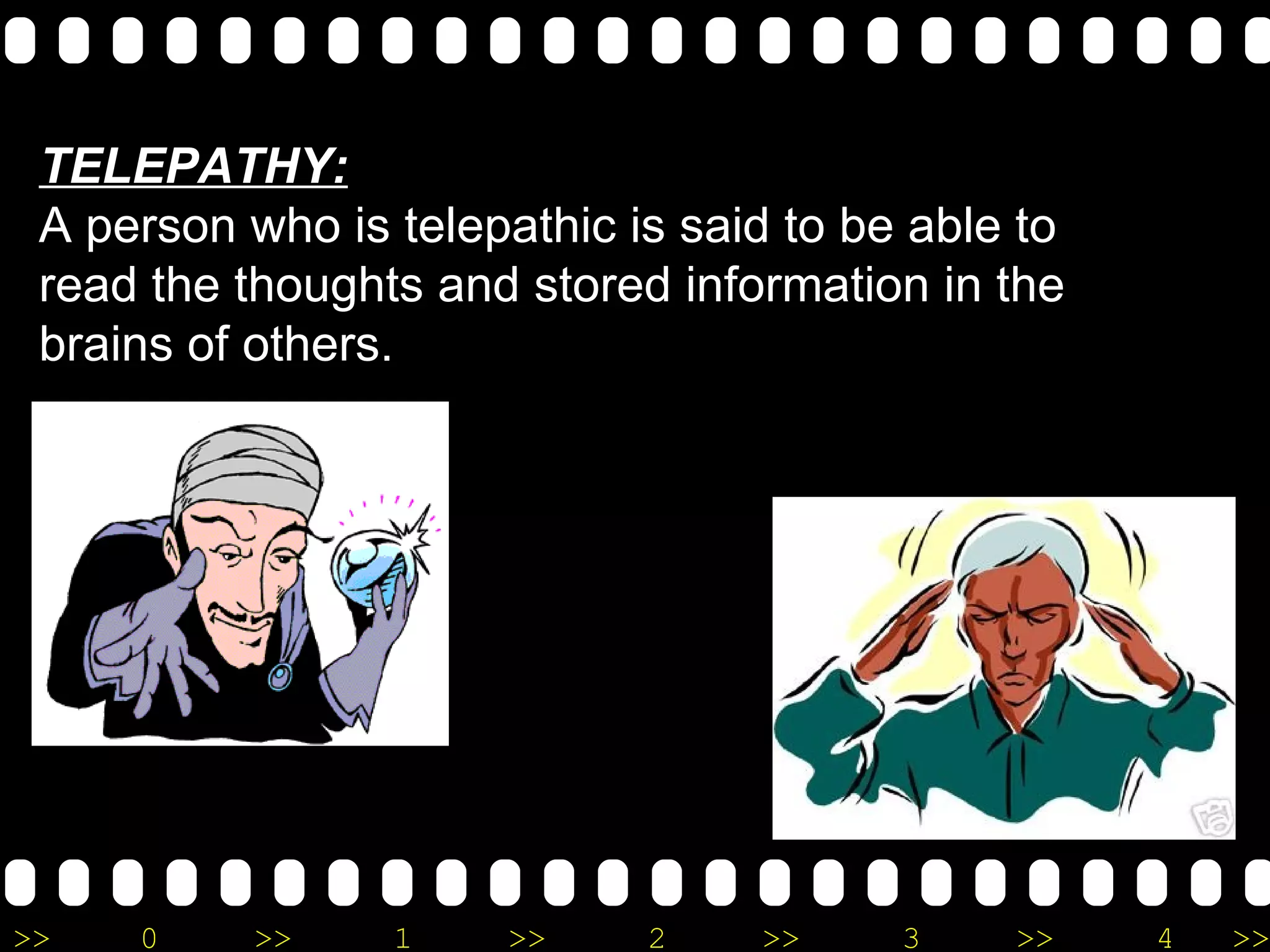 TELEPATHY: A person who is telepathic is said to be able to read the thoughts and stored information in the brains of others. 