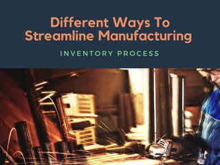 Different Ways To
Streamline Manufacturing
I N V E N T O R Y P R O C E S S
 