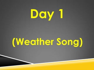 Day 1
(Weather Song)
 