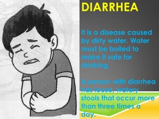DIARRHEA
It is a disease caused
by dirty water. Water
must be boiled to
make it safe for
drinking.
A person with diarrhea
...