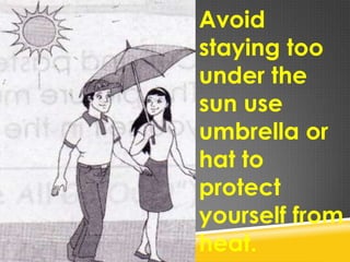 Avoid
staying too
under the
sun use
umbrella or
hat to
protect
yourself from
heat.
 