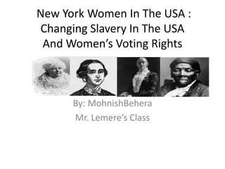 New York Women In The USA :
Changing Slavery In The USA
And Women’s Voting Rights

By: MohnishBehera
Mr. Lemere’s Class

 