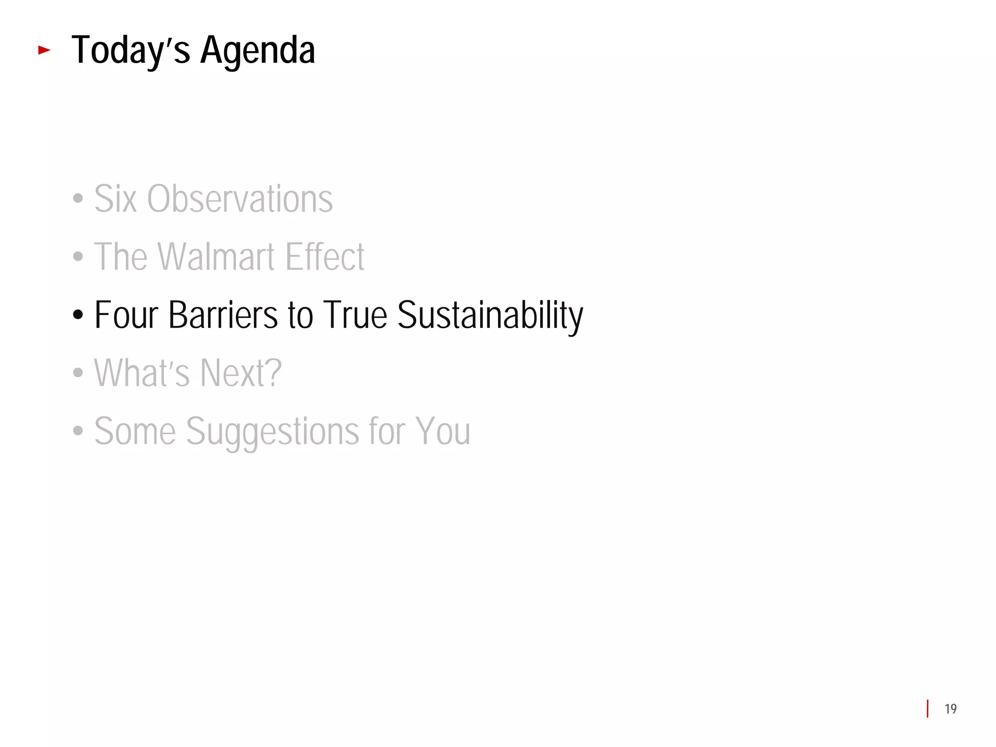 Today’s Agenda


• Six Observations
• The Walmart Effect
• Four Barriers to True Sustainability
• What’s Next?
• Some Suggestions for You




                                         19
 