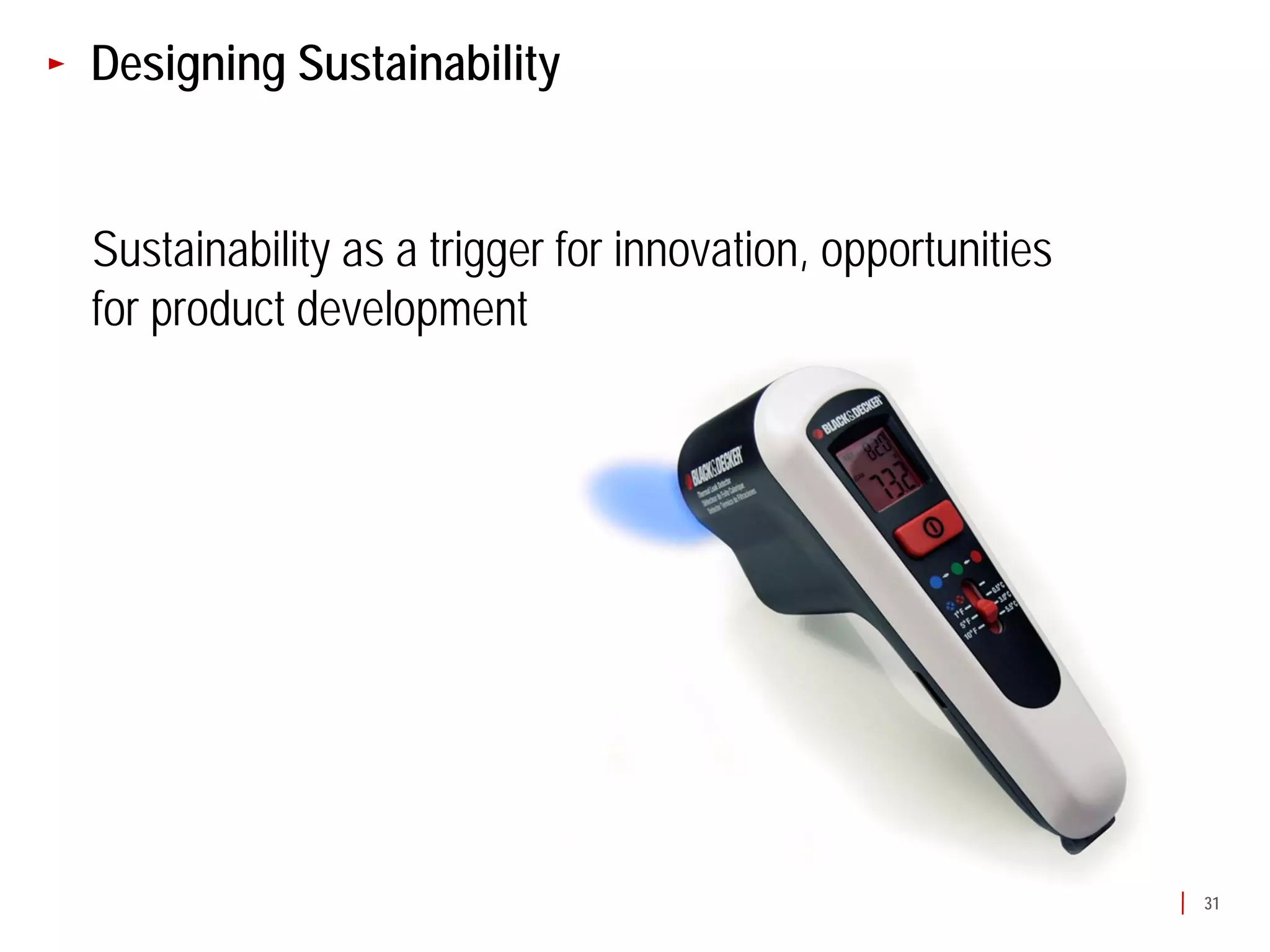 Designing Sustainability


Sustainability as a trigger for innovation, opportunities
for product development




                                                            31
 