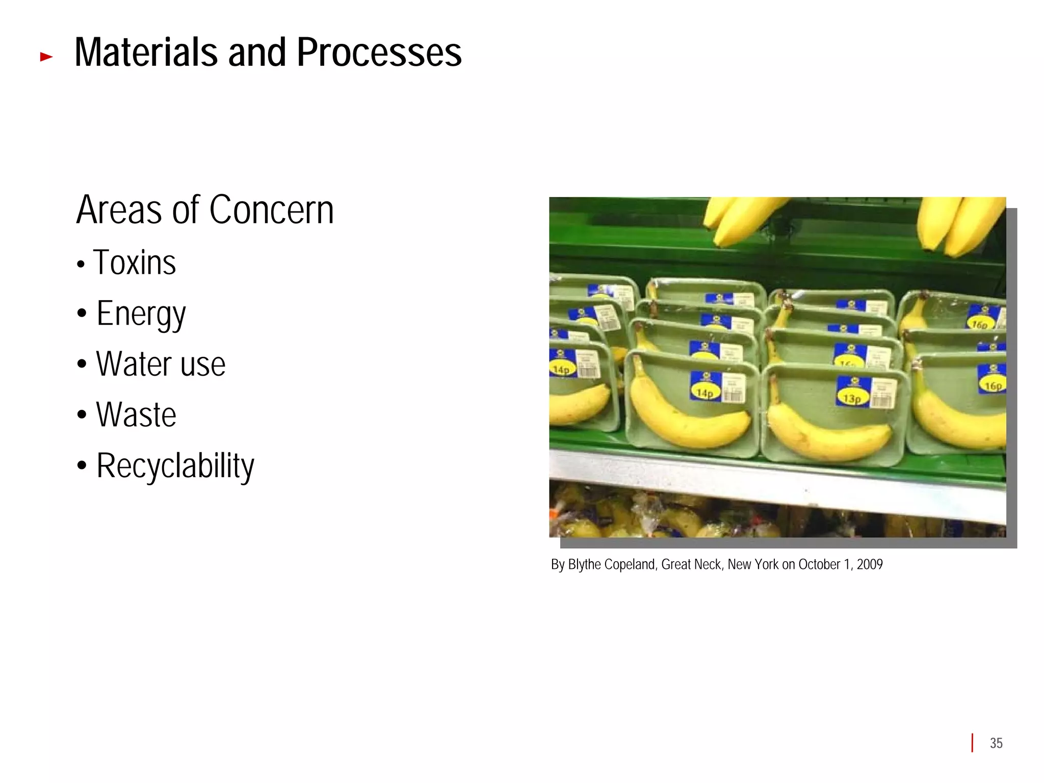 Materials and Processes


Areas of Concern
• Toxins
• Energy
• Water use
• Waste
• Recyclability

                          By Blythe Copeland, Great Neck, New York on October 1, 2009




                                                                                        35
 