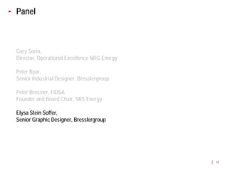 Panel



Gary Sorin,
Director, Operational Excellence NRG Energy

Peter Byar,
Senior Industrial Designer, Bresslergroup

Peter Bressler, FIDSA
Founder and Board Chair, SRS Energy

Elysa Stein Soffer,
Senior Graphic Designer, Bresslergroup




                                              51
 