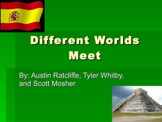 Different Worlds Meet By: Austin Ratcliffe, Tyler Whitby, and Scott Mosher 