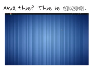 And this? This is GNOME.
 