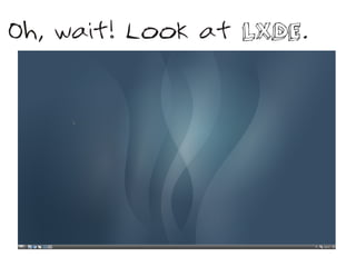 Oh, wait! Look at LXDE.
 