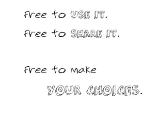Free to USE IT.

Free to SHARE IT.


Free to make

    YOUR CHOICES.
 