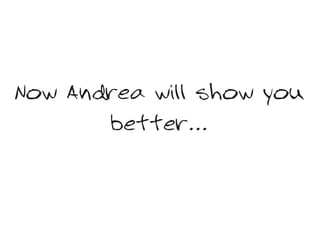 Now Andrea will show you
       better...
 