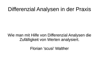 Differenzial Analysen in der Praxis



Wie man mit Hilfe von Differenzial Analysen die
     Zufälligkeit von Werten analysiert.

            Florian 'scusi' Walther
 