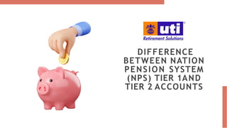 DIFFERENCE
BETWEEN NATION
PENSION SYSTEM
(NPS) TIER 1AND
TIER 2 ACCOUNTS
 