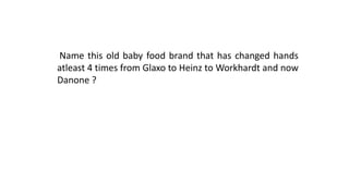 Name this old baby food brand that has changed hands
atleast 4 times from Glaxo to Heinz to Workhardt and now
Danone ?
 