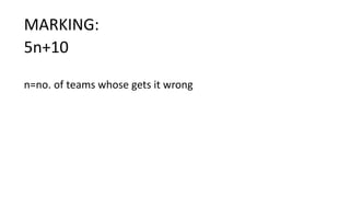 MARKING:
5n+10
n=no. of teams whose gets it wrong
 