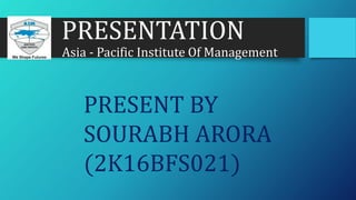 PRESENTATION
Asia - Pacific Institute Of Management
PRESENT BY
SOURABH ARORA
(2K16BFS021)
 