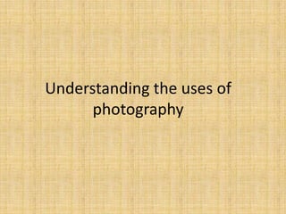 Understanding the uses of
      photography
 