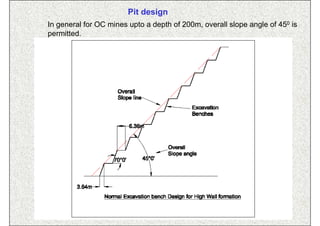 Pit design
In general for OC mines upto a depth of 200m, overall slope angle of 450 is
permitted.




                                ISN                                  28
 